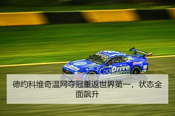 德约科维奇温网夺冠重返世界第一，状态全面飙升